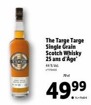 TARGE  The Targe Targe Single Grain Scotch Whisky 25 ans d'Age  44% Vol  179409  70 el  49.9⁹⁹9⁹ 