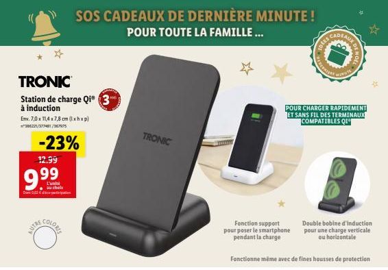 TRONIC  Station de charge Qi3  à induction  Emv. 7,0 x 11,4 x 7,8 cm (lxhxp) 386221/377481/367975  -23%  12.99  9.99  L'unité au choix Dne 0,02€ deco-pein  AUTRE  COLORIS  SOS CADEAUX DE DERNIÈRE MINU