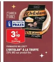 elabore en  france  399  125g 123,63€  au rayon  ortolan  truffe  ortolan  truffe  fromagerie milleret  l'ortolan à la truffe  29% mg sur produit fini. 