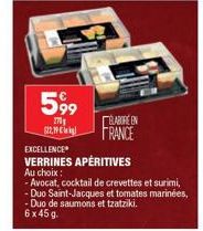 599  270  122,19 €  BLABORE EN  FRANCE  EXCELLENCE  VERRINES APÉRITIVES Au choix:  - Avocat, cocktail de crevettes et surimi, - Duo Saint-Jacques et tomates marinées, -Duo de saumons et tzatziki. 6x45