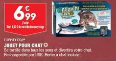 699  L'  Do 12 derecyclage  Flippity Fish  FLIPPITY FISH  JOUET POUR CHAT O  Se tortille dans tous les sens et divertira votre chat.  Rechargeable par USB. Herbe à chat incluse.  Prane 