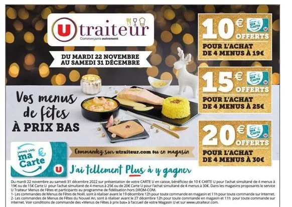 vos menus de fêtes à prix bas  jamais sans ma  € carte  u traiteur  commerçants autrement  du mardi 22 novembre au samedi 31 décembre  commandeg sur utraiteur.com ou en magasin  j'ai tellement plus à 