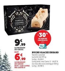 vanille caramel sale  ,99  le produit au choix soit  dono  6,99  le produit au choix soit -3,00 € avec ma carte u  -30%  de remise immediate avec  buche glacee erhard vanille caramel  la boite de 470 