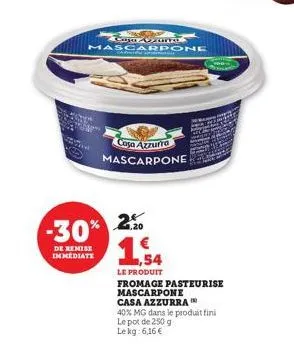 gentw  -30%  de remise immediate  caja vanza mascarpone  20  €  1,54  casa azzurra mascarpone  le produit fromage pasteurise mascarpone casa azzurra 40% mg dans le produit fini le pot de 250 g lekg: 6
