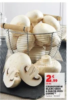 21,99  le ko  champignon blanc gros a farcir pied coupe calibre 55/100 