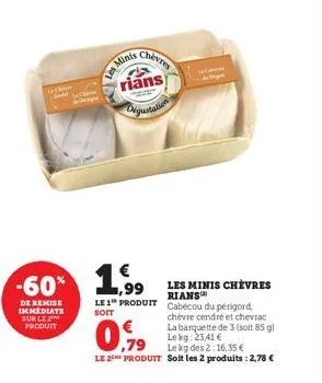 -60%  de remise immediate sur le produit  les mint  entes  nigustation  € ,99  le 1 produit  soit  la cabern  les minis chèvres rians  cabécou du périgord, chevre cendré et chevrac  la barquette de 3 