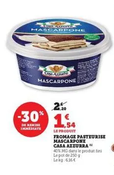 com coins  mascare  casa azzurra mascarpone  20  -30% 1,54  de remise immediate  le produit  fromage pasteurise  mascarpone  casa azzurra  40% mg dans le produit fini le pot de 250 g lekg: 6,16 € 