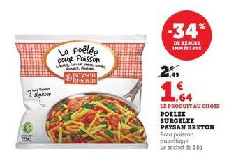 K  à déguster  La poêlée pour Poisson  mak, And paysan BRETON  -34%  DE REMISE IMMEDIATE  2.49  1,64  €  LE PRODUIT AU CHOIX  POELEE SURGELEE PAYSAN BRETON  Pour poisson  ou celtique Le sachet de 1 kg