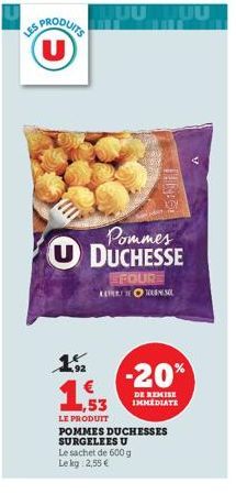 PRODUITS U  Pommes  UDUCHESSE  192  LUUMUU  EFOURE ALTEROTONS  € 1,53  LE PRODUIT  POMMES DUCHESSES  SURGELEES U  Le sachet de 600 g Le kg 2,55 €  -20%  DE REMISE IMMEDIATE 