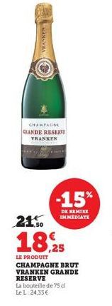 VRANKEN  CHAMPAGNE  GRANDE RESERVE  FRANKEN  -15%  DE KEMISE IMMEDIATE  21.50  18,25  LE PRODUIT CHAMPAGNE BRUT VRANKEN GRANDE RESERVE  La bouteille de 75 c Le L:24,33€ 