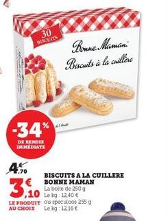 -34%  DE REMISE IMMEDIATE  A.70  30  BISCUITS  €  3.10  ,10  Bonne Maman Biscuits à la cuillère  LE PRODUIT ou speculoos 255 g AU CHOIX Le kg: 12,16 €  BISCUITS A LA CUILLERE  BONNE MAMAN La boite de 