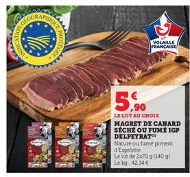 www.w  NDICATION  OTEGEE  VOLAILLE FRANÇAISE  5,90  LE LOT AU CHOIX  MAGRET DE CANARD SÉCHÉ OU FUMÉ IGP DELPEYRAT  Nature ou fumé piment d'Espelette  Le lot de 2x70 g (140 g) Le kg 42,14 € 