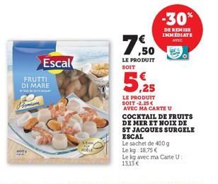 18  FRUTTI DI MARE  Pomim  Escal  POBLE  ,50  LE PRODUIT SOIT  LE PRODUIT  SOIT -2.25 €  AVEC MA CARTE U  -30%  DE REMISE IMMEDIATE  AVEC  COCKTAIL DE FRUITS DE MER ET NOIX DE ST JACQUES SURGELE ESCAL