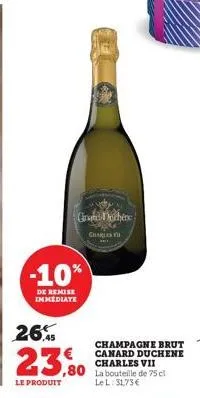 gra ochene  -10%  de remise immediate  charles  26,5  23.0  ,80  le produit  champagne brut canard duchene charles vii la bouteille de 75 cl le l: 31,73€ 