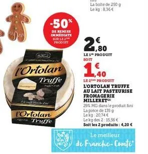 ition prestie  ortolan  -50%  de remise immediate sur le 2 produtt  truffe  high- l'ortolan truffe  € 1,80  le 1 produit soit  1,40  le 2 produit l'ortolan truffe au lait pasteurise fromagerie millere