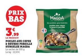 PRIX BAS  LE PRODUIT  POELEE AUX CEPES  & BEURRE PERSILLE SURGELEE MAGDA Le sachet de 300 g Le kg: 13,30 €  MAGDA  THE ARE THE  les potes gourmandes poélée aux cèpes & beurre persille 