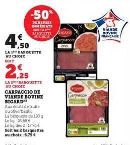 -50%  DE REMISE IMMEDIATE SUR LA 2 BARQUETTE BIGARD  AU CHOIX  7,50  LA 1 BARQUETTE AU CHOIX SOIT  21,25  LA 2 BARQUETTE AU CHOIX  CARPACCIO DE VIANDE BOVINE BIGARD  Aux éclats de truffe ou olive/basi