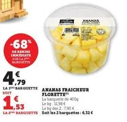 -68%  de remise immediate sur la barquette  la 1  soit  € ,79  1,53  la 2 barquette  barquette ananas fraicheur florette™  la barquette de 400g  le kg: 11,98 €  le kg des 2:7,90 €  soit les 2 barquett