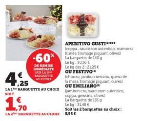 €  ,70  -60%  DE REMISE IMMEDIATE SUR LA BARQUETTE AU CHOIX  4,25  (chorizo, jambon serrano, queso de la mesa, fromage piquant, olives) OU EMILIANO  LA 1 BARQUETTE AU CHOIX jambon cru, saucisson auten