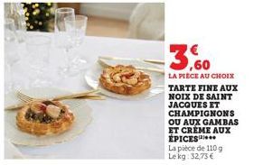 3,60  LA PIECE AU CHOIX  TARTE FINE AUX NOIX DE SAINT JACQUES ET CHAMPIGNONS OU AUX GAMBAS ET CRÈME AUX ÉPICES  La pièce de 110 g Lekg: 32,73 € 