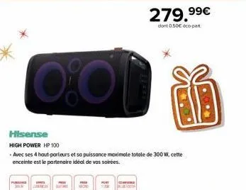 hisense high power hp 100  pussing  0:0  ves  avec ses 4 haut-parleurs et sa puissance maximale totale de 300 w, cette enceinte est le partenaire idéal de vos soirées.  lo  279,99€  dont 0.50€ éco-pan