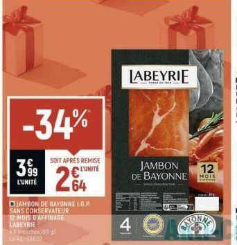 -34%  3.99  L'UNITÉ  SOIT APRÈS REMISE  L'UNITÉ  264  BJAMBON DE BAYONNE 1.6.P. SANS CONSERVATEUR 12 MOIS D'AFFINAGE LABEYRIE  trenches (83 al Eg8000  LABEYRIE  4  JAMBON DE BAYONNE  SANE CONS  12  MO