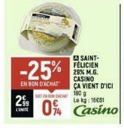 2⁹9  L'UNITE  -25%  EN BON D'ACHAT  A SAINT-FELICIEN 29% M.G. CASINO ÇA VIENT D'ICI 180 g  Le kg: 16€81  0% Casino 