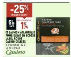 699  LUNITE  -25%  EN BON D'ACHAT  EN NACHT  19  SAUMON ATLANTIQUE FUMÉ ÉLEVÉ EN ECOSSE  LABEL ROUGE CASINO DÉLICES  x 2 tranches (80 g) Le kg: 87658  Casino  Casino Délices  Saumon Atlantique Fumé 