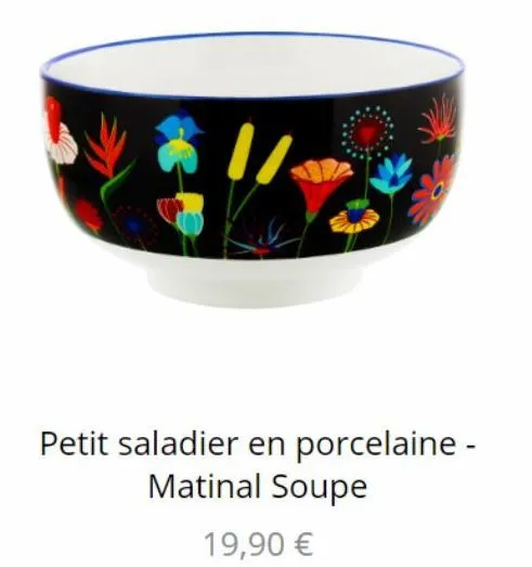 1/  petit saladier en porcelaine - matinal soupe  19,90 € 