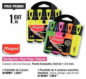 PRIX PROMO  1 EHT  • Pochette de 4 jaune A430907 1,95€*  Maped  Maped  Surligneur Fluo Peps Classic  Couleurs ultra lumineuses. Pointe biseautée, trait de 1 à 5 mm.  DAUDO  Maped  x4  Wever  • Pochett