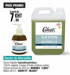 PRIX PROMO  A partir de  7GHT  ЕНТ  .90  Gloss  Savon de Marseille  Savon liquide hypoallergénique. 100% végétal, à base d'huile d'olives vertes. Flacon pompe de 300 ml A565601 7,90€* Bidon de 5 L A45