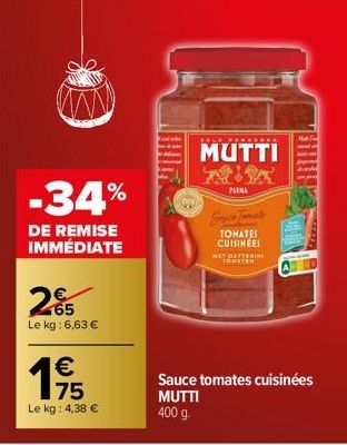 -34%  DE REMISE IMMÉDIATE  265  Le kg: 6,63 €  19/15  €  Le kg: 4,38 €  MUTTI  PARNA  Sce Tomate  TOHATES CUISINÉES  MET DATTERING  Sauce tomates cuisinées  MUTTI  400 g. 