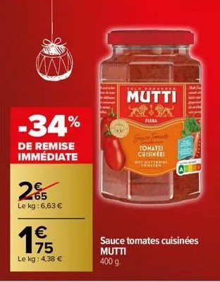 -34%  de remise immédiate  265  le kg: 6,63 €  19/15  €  le kg: 4,38 €  mutti  parna  sce tomate  tohates cuisinées  met dattering  sauce tomates cuisinées  mutti  400 g. 