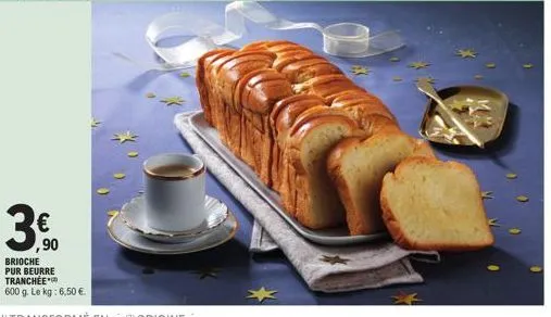 3%  brioche pur beurre tranchée  600 g. le kg: 6,50 €. 