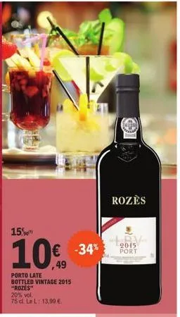 15%  10€  49  porto late bottled vintage 2015 "rozes"  € -34%  20% vol. 75 d. le l: 13,99 €  rozes  bv  2015 port 