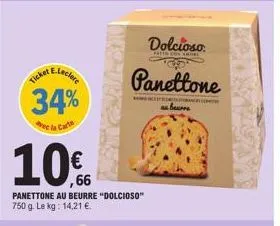 34%  de la cart  10%  panettone au beurre "dolcioso" 750 g. le kg: 14,21 €.  dolcioso:  skatto con shiel  panettone  beurre  s 