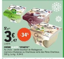 529  € -34%  ,47  Autio  0  L'UNITÉ  CRÈME GLACÉE "OTANTIC"  Au choix: vanille bourbon de Madagascar,  marrons d'Aubenas ou Chartreuse verte des Pères Chartreux. 500 g. Le kg: 6,94 € 