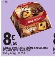 balocco  balocco  bunet  ,50  gâteau bunèt avec crème chocolatee et amaretto "balocco" 750 g. le kg: 11.33 €. 