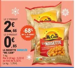 le 1" produit  2,06  ον  1,66 -68%  sor le prot achete  le 2 produit  0,85  la noisette surgelee "mc cain™  1 kg.  par 2 (2 kg): 3,51 € au lieu de 5,32 €. le kg: 1,76 €.  cain  mccain  la noisette 