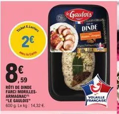 ticket  2€  de la carte  8€  ,59  roti de dinde farci morilles.  armagnac  "le gaulois"  600 g. le kg: 14,32 €  de gaulois  dinde  volaille française 