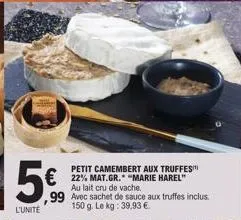 l'unité  petit camembert aux truffes  €22% mat.gr. marie harel  au lait cru de vache.  99 avec sachet de sauce aux truffes inclus. 150 g. le kg: 39,93 €. 