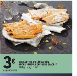 3€  LA BARQUETTE  OREILLETTES DU LANGUEDOC SUCRE SEMOULE OU SUCRE GLACE 200 g Le kg: 15 €. 