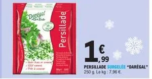 darega!  300  persillade  1 *  €  99  persillade surgelée "daregal" 250 g. le kg: 7,96 €. 