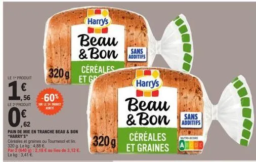 le 1" produit  1,  €  -60%  le 2" produit ser le pro  achete  0.€2  ,62  56  pain de mie en tranche beau & bon "harry's"  céréales et graines ou tournesol et lin  320 g. le kg: 4,88 €.  par 2 (640 g):