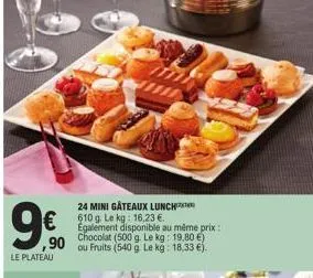 le plateau  90 ou fruits (540g le kg: 18,33 €)  24 mini gâteaux lunch 610 g. le kg: 16,23 €. egalement disponible au même prix: chocolat (500 g. le kg: 19,80 €) 