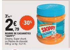 3  € -30% 1,79 BEURRE DE CACAHUÈTES "SKIPPY"  Creamy, Super chunk ou Pépites de chocolat. 340 g. Le kg: 8,21 €  EXTRA SHOOTH  SKIPPY  CHAR 