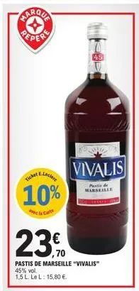 ticker  e.leclere  10%  de la cart  45  vivalis  pastis de marseille  23€  pastis de marseille "vivalis" 45% vol.  1,5 l. le l: 15,80 €. 