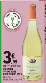 Veger  FRUIT  pros  LASONNALIT  PER  ranand  moelleut  €  ,95  IGP ARDECHE VIOGNIER "VIGNERONS ARDÉCHOIS" 2021 13% vol. 75 cl. Le L: 5,27 €.  VIOGNIER Artabe  ma 