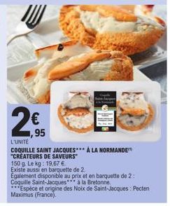 € ,95  23  L'UNITE  COQUILLE SAINT JACQUES*** À LA NORMANDE "CREATEURS DE SAVEURS  150 g. Le kg: 19,67 €  Existe aussi en barquette de 2.  Egalement disponible au prix et en barquette de 2: Coquille S