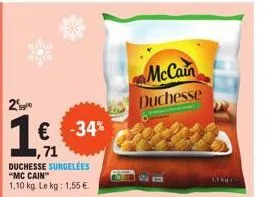 2²  1 € -34%  1,71  duchesse surgelees "mc cain™ 1,10 kg. le kg: 1,55 €.  mccain  duchesse 